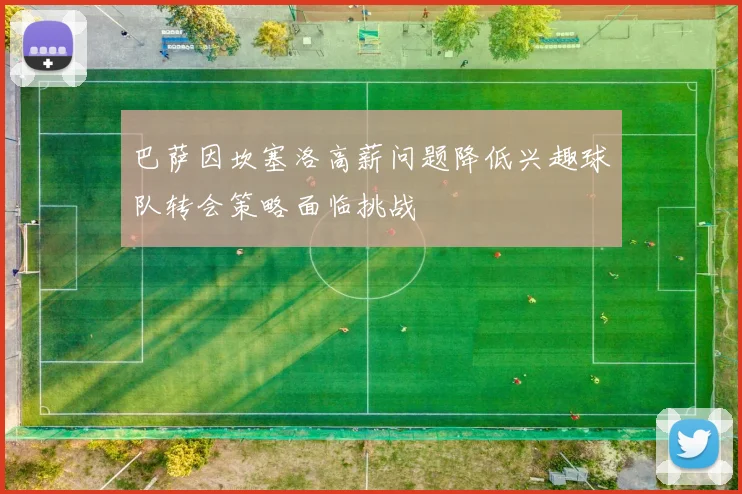巴萨因坎塞洛高薪问题降低兴趣球队转会策略面临挑战