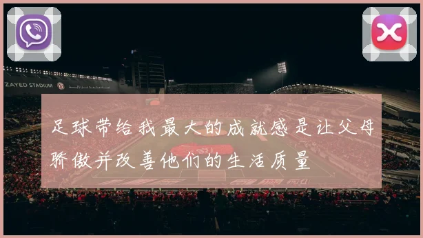 足球带给我最大的成就感是让父母骄傲并改善他们的生活质量