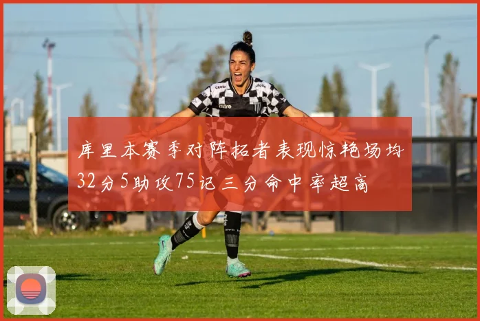 库里本赛季对阵拓者表现惊艳场均32分5助攻75记三分命中率超高