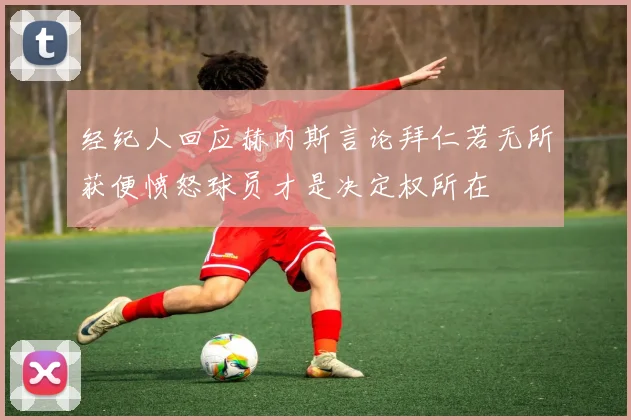 经纪人回应赫内斯言论拜仁若无所获便愤怒球员才是决定权所在