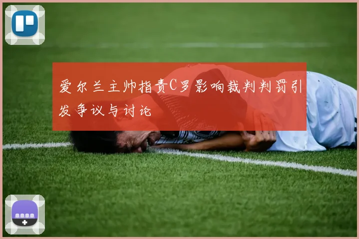 爱尔兰主帅指责C罗影响裁判判罚引发争议与讨论