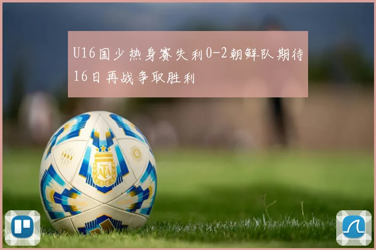 U16国少热身赛失利0-2朝鲜队期待16日再战争取胜利