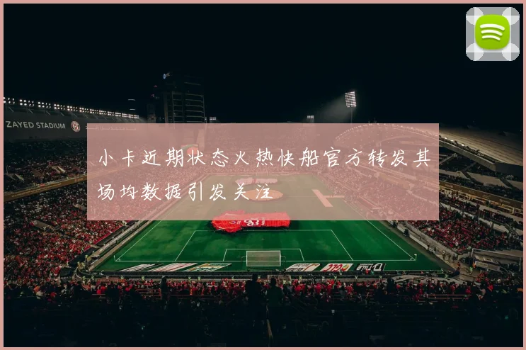 小卡近期状态火热快船官方转发其场均数据引发关注