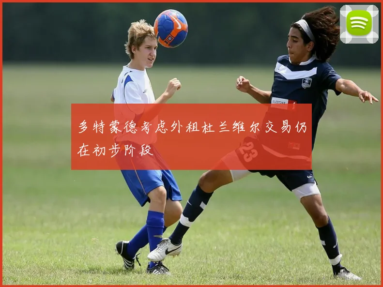 多特蒙德考虑外租杜兰维尔交易仍在初步阶段