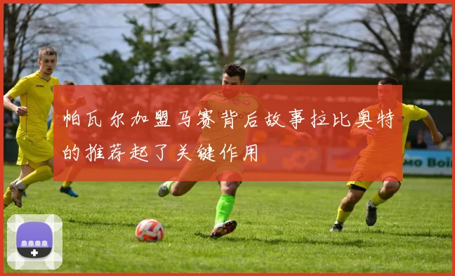 帕瓦尔加盟马赛背后故事拉比奥特的推荐起了关键作用