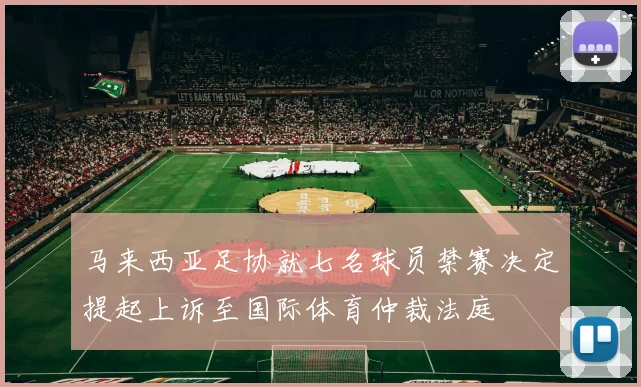 马来西亚足协就七名球员禁赛决定提起上诉至国际体育仲裁法庭